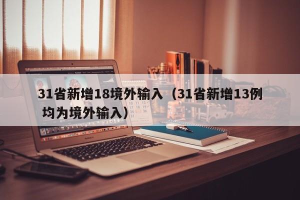 31省新增18境外输入（31省新增13例 均为境外输入）