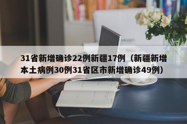 31省新增确诊22例新疆17例（新疆新增本土病例30例31省区市新增确诊49例）
