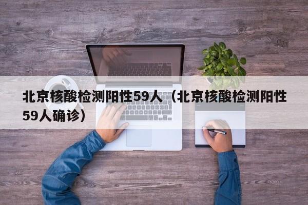 北京核酸检测阳性59人（北京核酸检测阳性59人确诊）