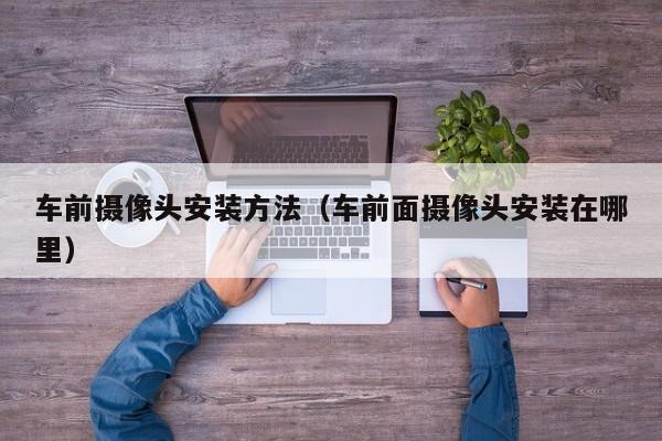 车前摄像头安装方法（车前面摄像头安装在哪里）