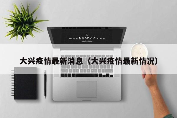 大兴疫情最新消息（大兴疫情最新情况）