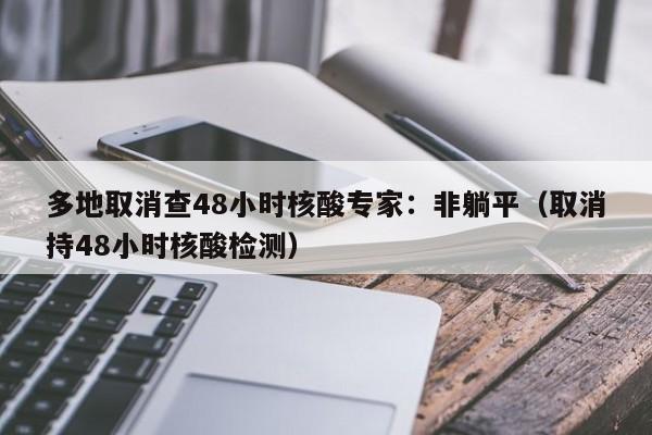 多地取消查48小时核酸专家：非躺平（取消持48小时核酸检测）