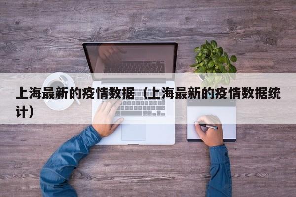 上海最新的疫情数据（上海最新的疫情数据统计）