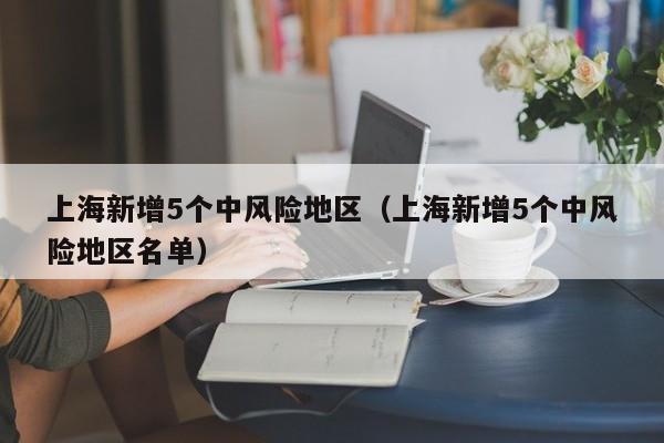 上海新增5个中风险地区（上海新增5个中风险地区名单）