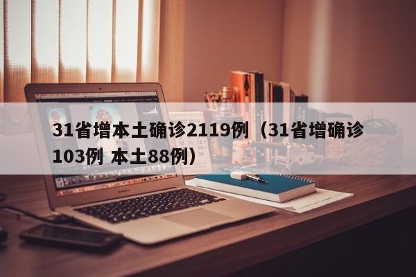 31省增本土确诊2119例（31省增确诊103例 本土88例）