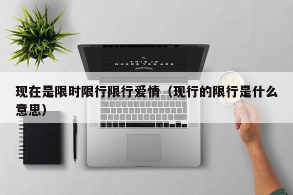 现在是限时限行限行爱情（现行的限行是什么意思）