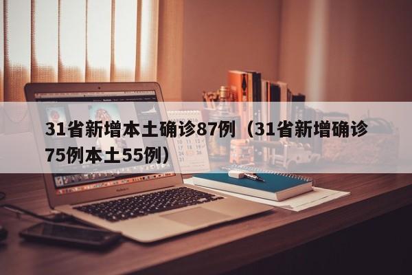 31省新增本土确诊87例（31省新增确诊75例本土55例）