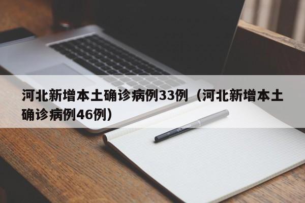 河北新增本土确诊病例33例（河北新增本土确诊病例46例）