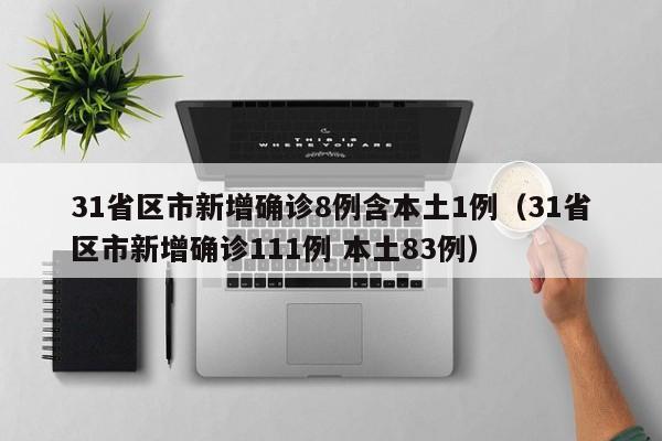 31省区市新增确诊8例含本土1例（31省区市新增确诊111例 本土83例）