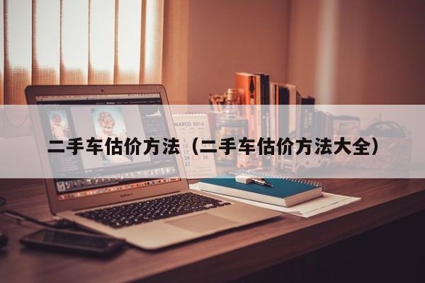 二手车估价方法（二手车估价方法大全）