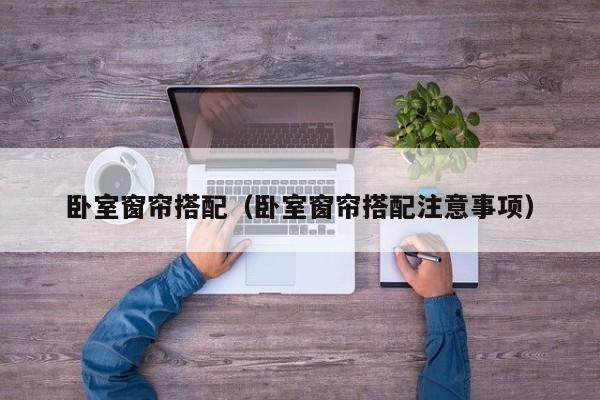 卧室窗帘搭配（卧室窗帘搭配注意事项）