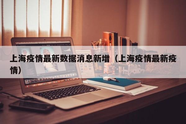 上海疫情最新数据消息新增（上海疫情最新疫情）