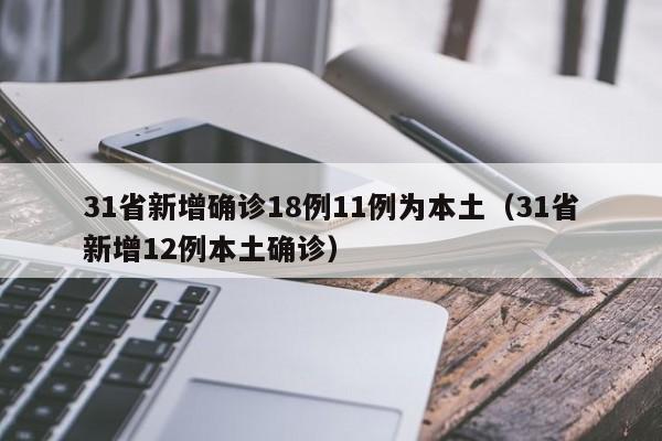 31省新增确诊18例11例为本土（31省新增12例本土确诊）