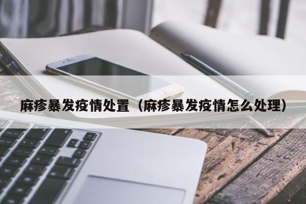 麻疹暴发疫情处置（麻疹暴发疫情怎么处理）