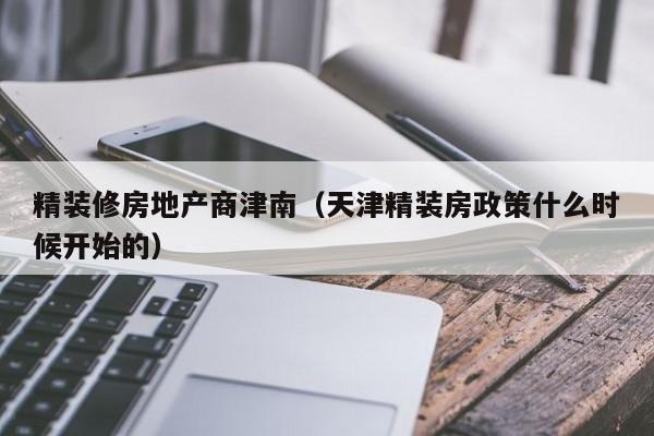 精装修房地产商津南（天津精装房政策什么时候开始的）