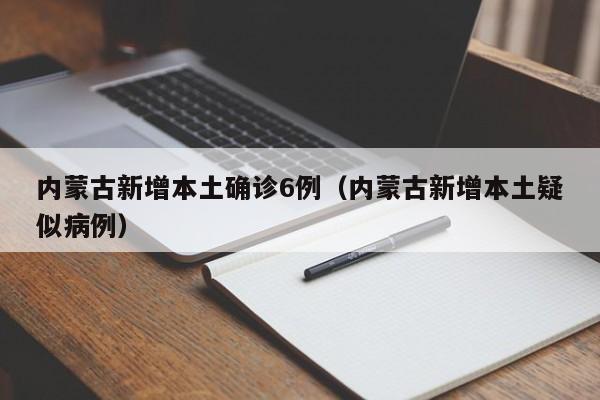 内蒙古新增本土确诊6例（内蒙古新增本土疑似病例）
