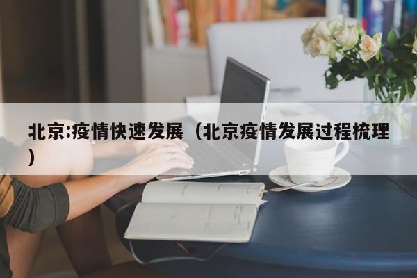 北京:疫情快速发展（北京疫情发展过程梳理）