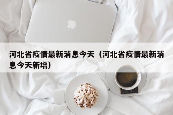 河北省疫情最新消息今天（河北省疫情最新消息今天新增）