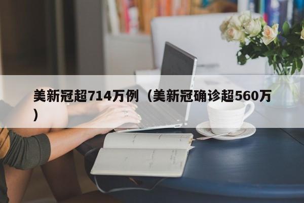 美新冠超714万例（美新冠确诊超560万）