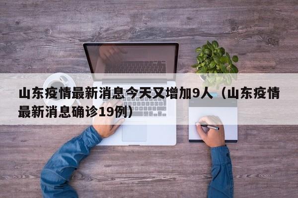 山东疫情最新消息今天又增加9人（山东疫情最新消息确诊19例）