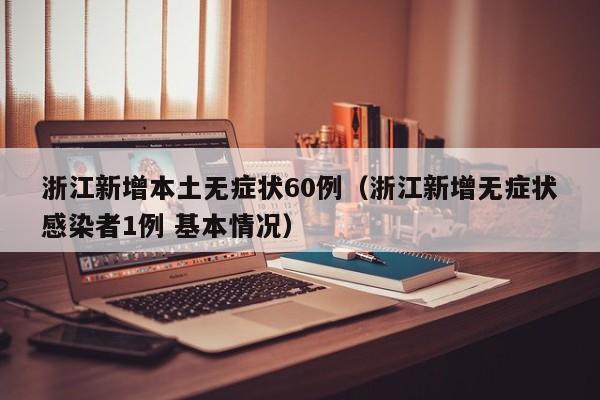 浙江新增本土无症状60例（浙江新增无症状感染者1例 基本情况）