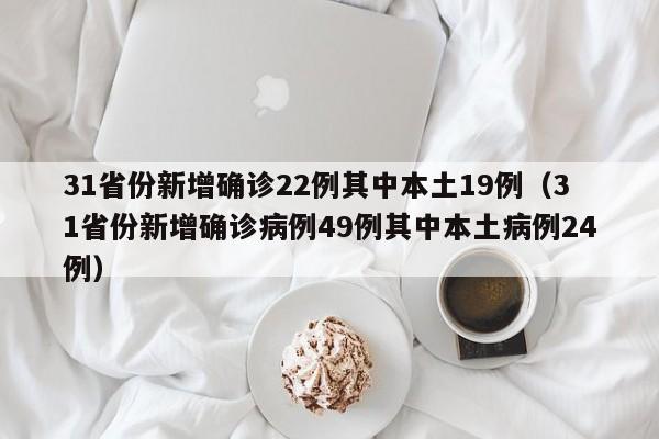 31省份新增确诊22例其中本土19例（31省份新增确诊病例49例其中本土病例24例）