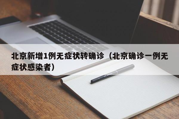 北京新增1例无症状转确诊（北京确诊一例无症状感染者）