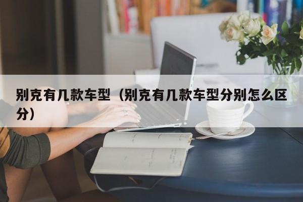 别克有几款车型（别克有几款车型分别怎么区分）