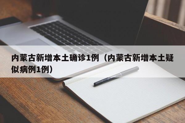 内蒙古新增本土确诊1例（内蒙古新增本土疑似病例1例）