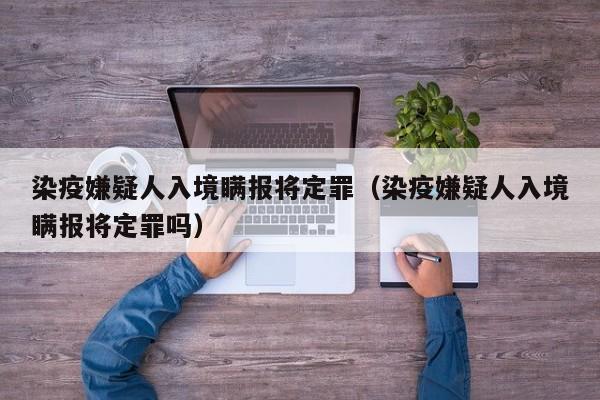 染疫嫌疑人入境瞒报将定罪（染疫嫌疑人入境瞒报将定罪吗）