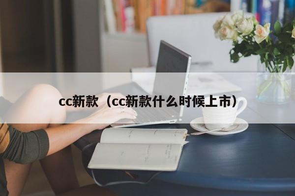cc新款（cc新款什么时候上市）