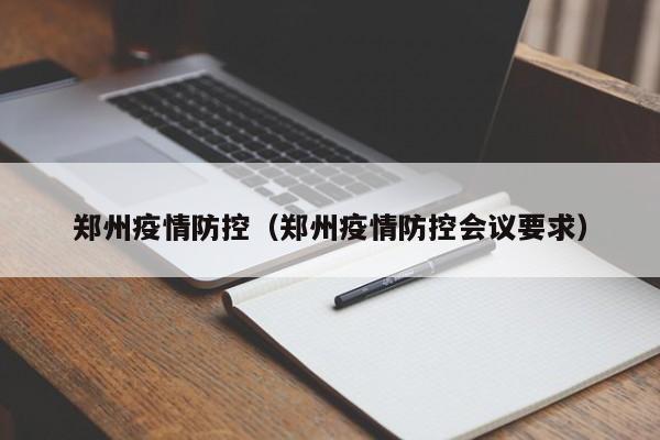 郑州疫情防控（郑州疫情防控会议要求）