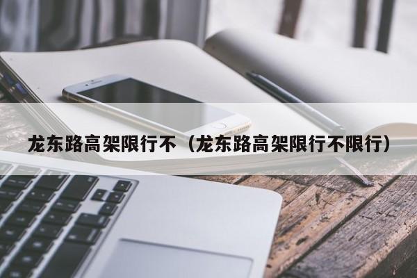 龙东路高架限行不（龙东路高架限行不限行）