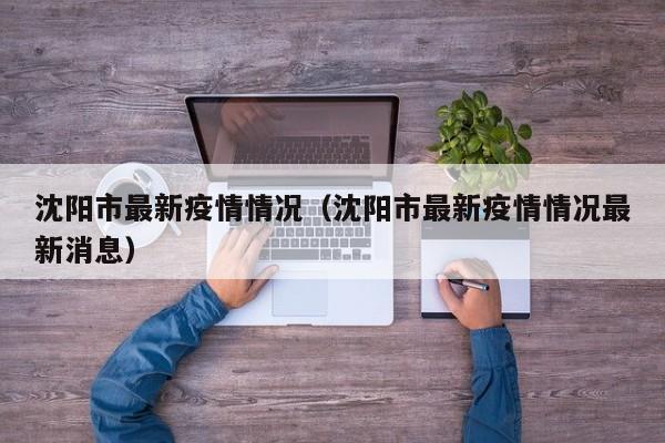 沈阳市最新疫情情况（沈阳市最新疫情情况最新消息）