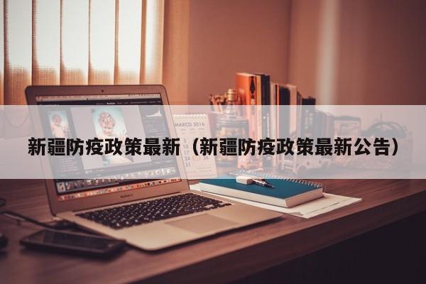新疆防疫政策最新（新疆防疫政策最新公告）
