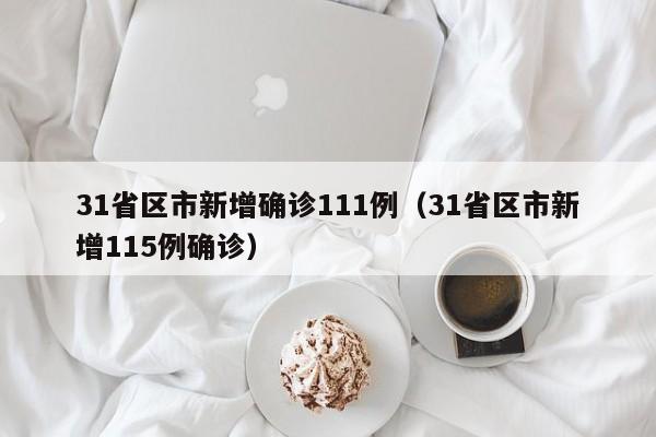 31省区市新增确诊111例（31省区市新增115例确诊）