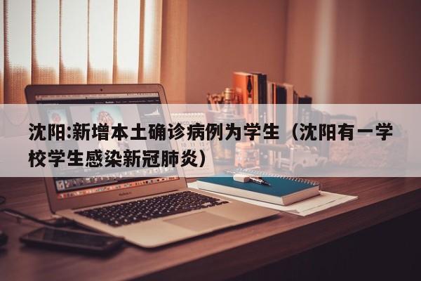 沈阳:新增本土确诊病例为学生（沈阳有一学校学生感染新冠肺炎）