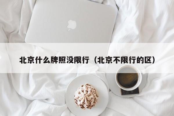 北京什么牌照没限行（北京不限行的区）