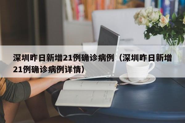 深圳昨日新增21例确诊病例（深圳昨日新增21例确诊病例详情）