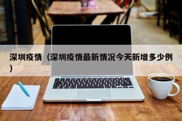 深圳疫情（深圳疫情最新情况今天新增多少例）