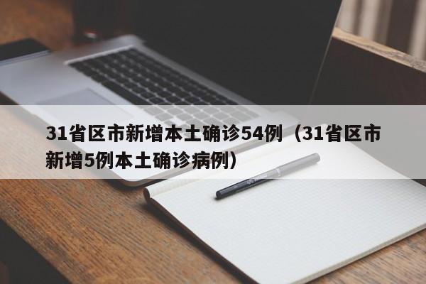 31省区市新增本土确诊54例（31省区市新增5例本土确诊病例）
