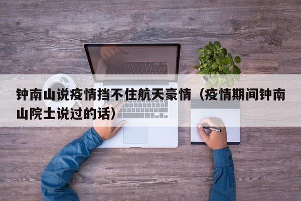 钟南山说疫情挡不住航天豪情（疫情期间钟南山院士说过的话）