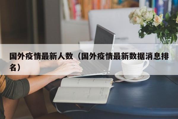 国外疫情最新人数（国外疫情最新数据消息排名）