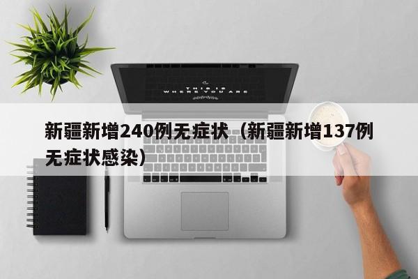 新疆新增240例无症状（新疆新增137例无症状感染）