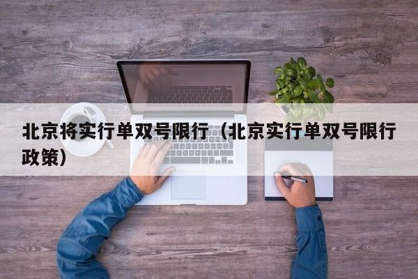 北京将实行单双号限行（北京实行单双号限行政策）
