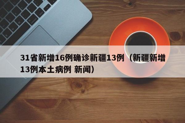 31省新增16例确诊新疆13例（新疆新增13例本土病例 新闻）