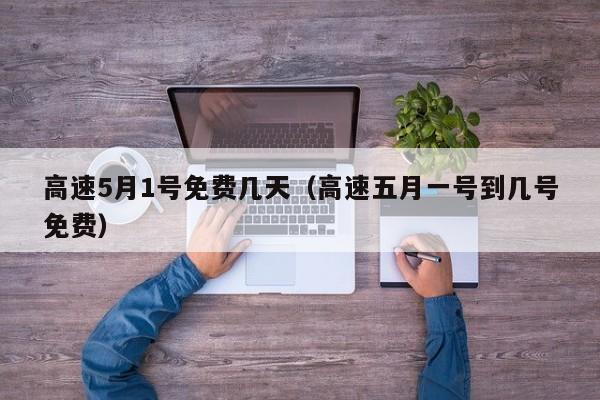 高速5月1号免费几天（高速五月一号到几号免费）