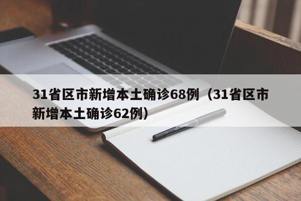 31省区市新增本土确诊68例（31省区市新增本土确诊62例）
