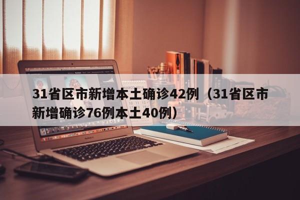 31省区市新增本土确诊42例（31省区市新增确诊76例本土40例）