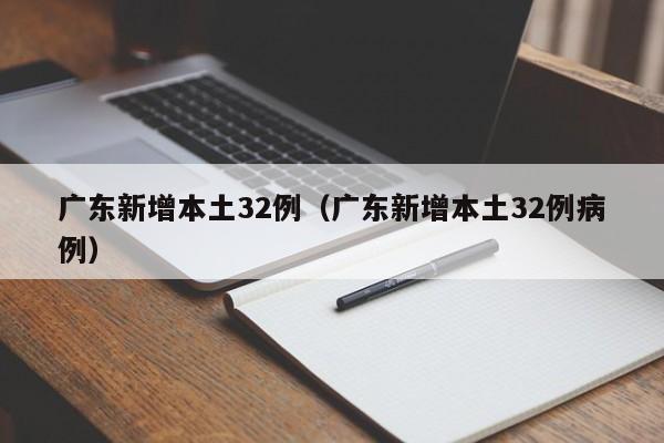 广东新增本土32例（广东新增本土32例病例）